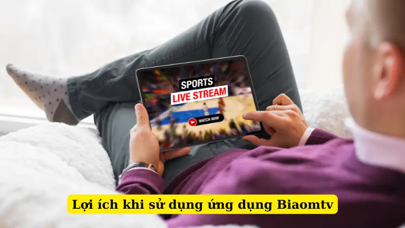 Lợi ích khi sử dụng ứng dụng Biaomtv