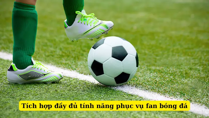 Tích hợp đầy đủ tính năng phục vụ fan bóng đá