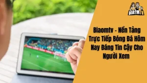 Biaomtv - Nền Tảng Trực Tiếp Bóng Đá Hôm Nay Đáng Tin Cậy Cho Người Xem 